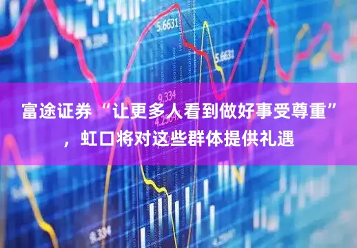富途证券 “让更多人看到做好事受尊重”，虹口将对这些群体提供礼遇