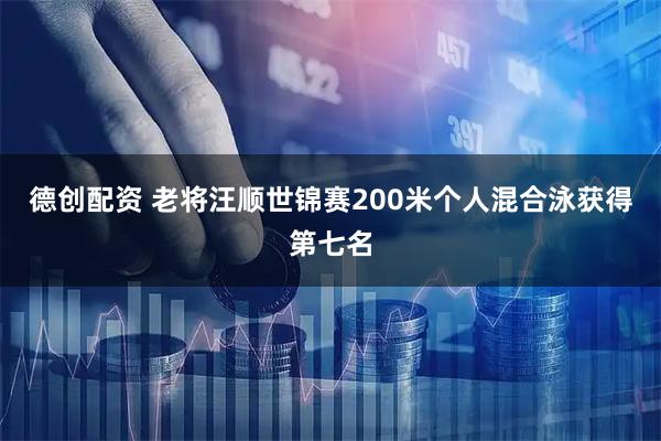 德创配资 老将汪顺世锦赛200米个人混合泳获得第七名