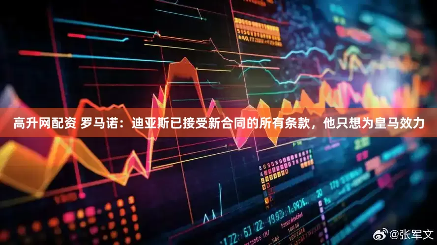 高升网配资 罗马诺：迪亚斯已接受新合同的所有条款，他只想为皇马效力