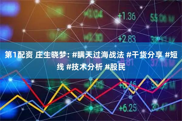 第1配资 庄生晓梦: #瞒天过海战法 #干货分享 #短线 #技术分析 #股民