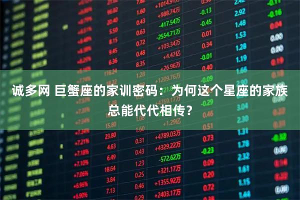 诚多网 巨蟹座的家训密码：为何这个星座的家族总能代代相传？